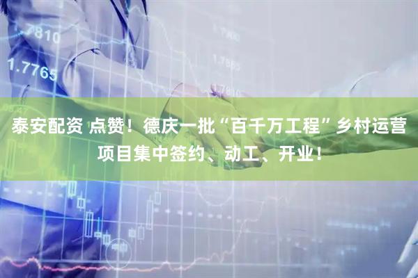 泰安配资 点赞！德庆一批“百千万工程”乡村运营项目集中签约、动工、开业！