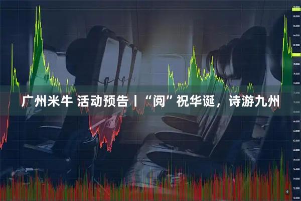 广州米牛 活动预告丨“阅”祝华诞，诗游九州