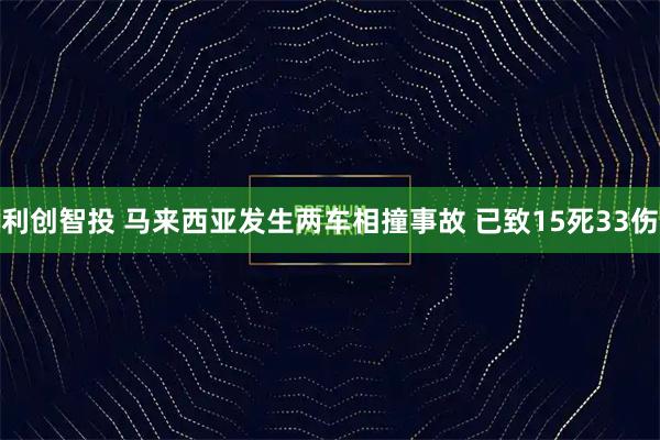 利创智投 马来西亚发生两车相撞事故 已致15死33伤