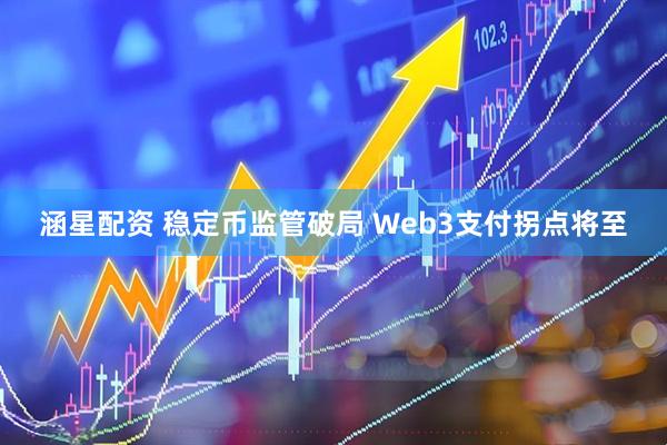 涵星配资 稳定币监管破局 Web3支付拐点将至