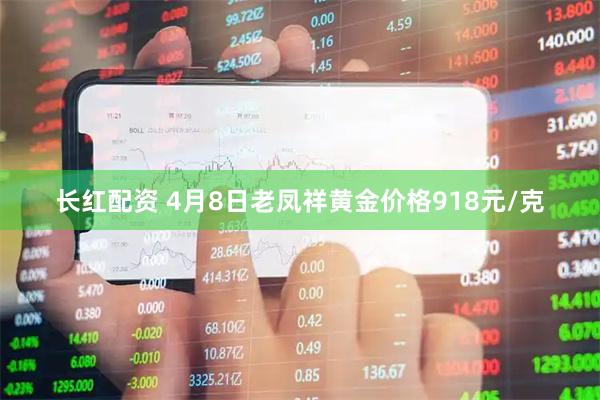 长红配资 4月8日老凤祥黄金价格918元/克
