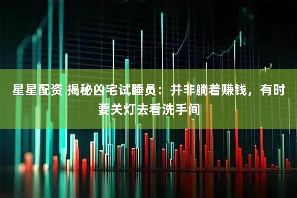 星星配资 揭秘凶宅试睡员：并非躺着赚钱，有时要关灯去看洗手间