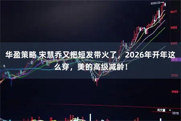 华盈策略 宋慧乔又把短发带火了，2026年开年这么穿，美的高级减龄！