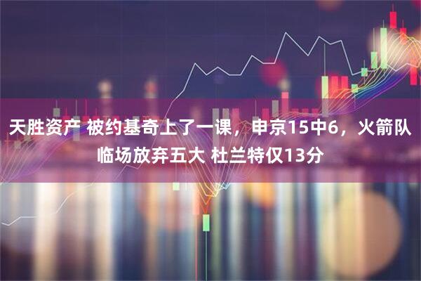 天胜资产 被约基奇上了一课，申京15中6，火箭队临场放弃五大 杜兰特仅13分